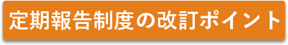 定期報告制度の改訂ポイント