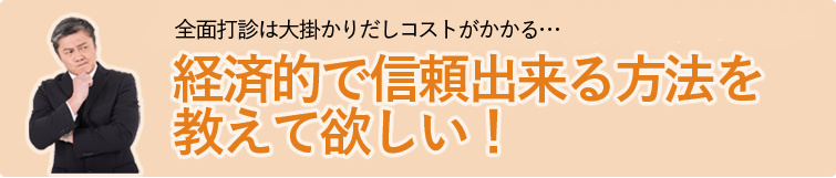 全面打診は大掛かりだしコストがかかる…経済的で信頼出来る方法を教えて欲しい！