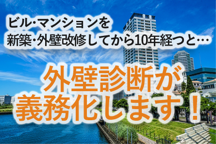 ビル・マンションを新築・外壁改修してから10年経つと…外壁診断が義務化します！